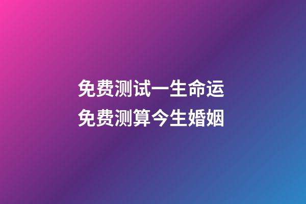 免费测试一生命运 免费测算今生婚姻